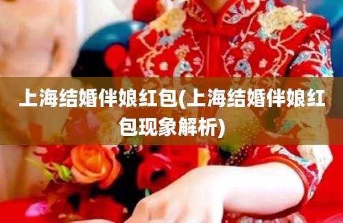 上海结婚伴娘红包(上海结婚伴娘红包现象解析)