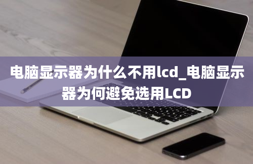 电脑显示器为什么不用lcd_电脑显示器为何避免选用LCD