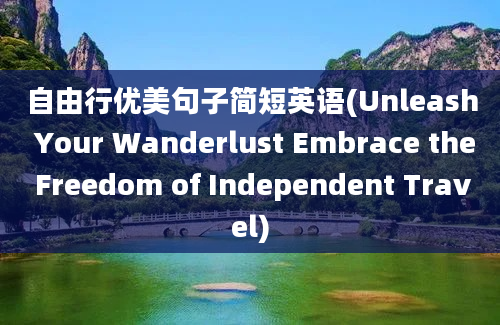 自由行优美句子简短英语(Unleash Your Wanderlust Embrace the Freedom of Independent Travel)